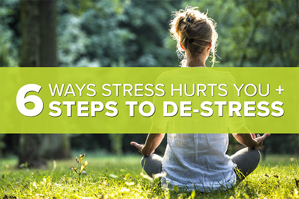 6 Ways Stress Hurts You + 6 Steps to De-Stress
