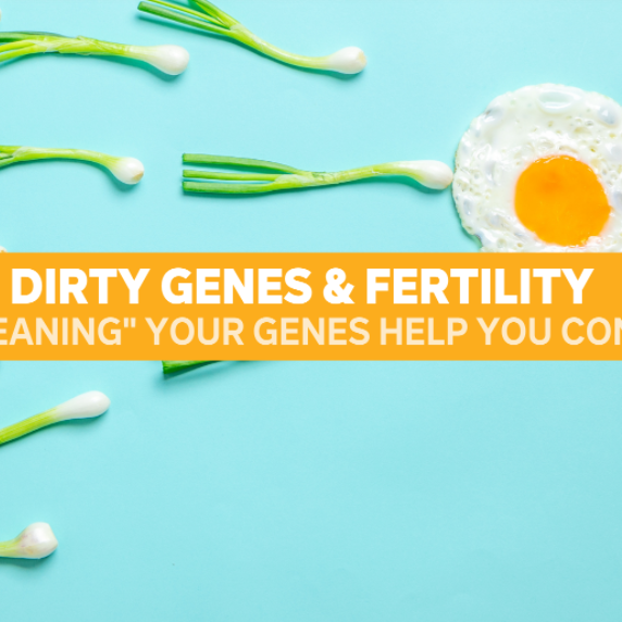 Dirty Genes & Fertility Can “Cleaning” Your Genes Help You Conceive