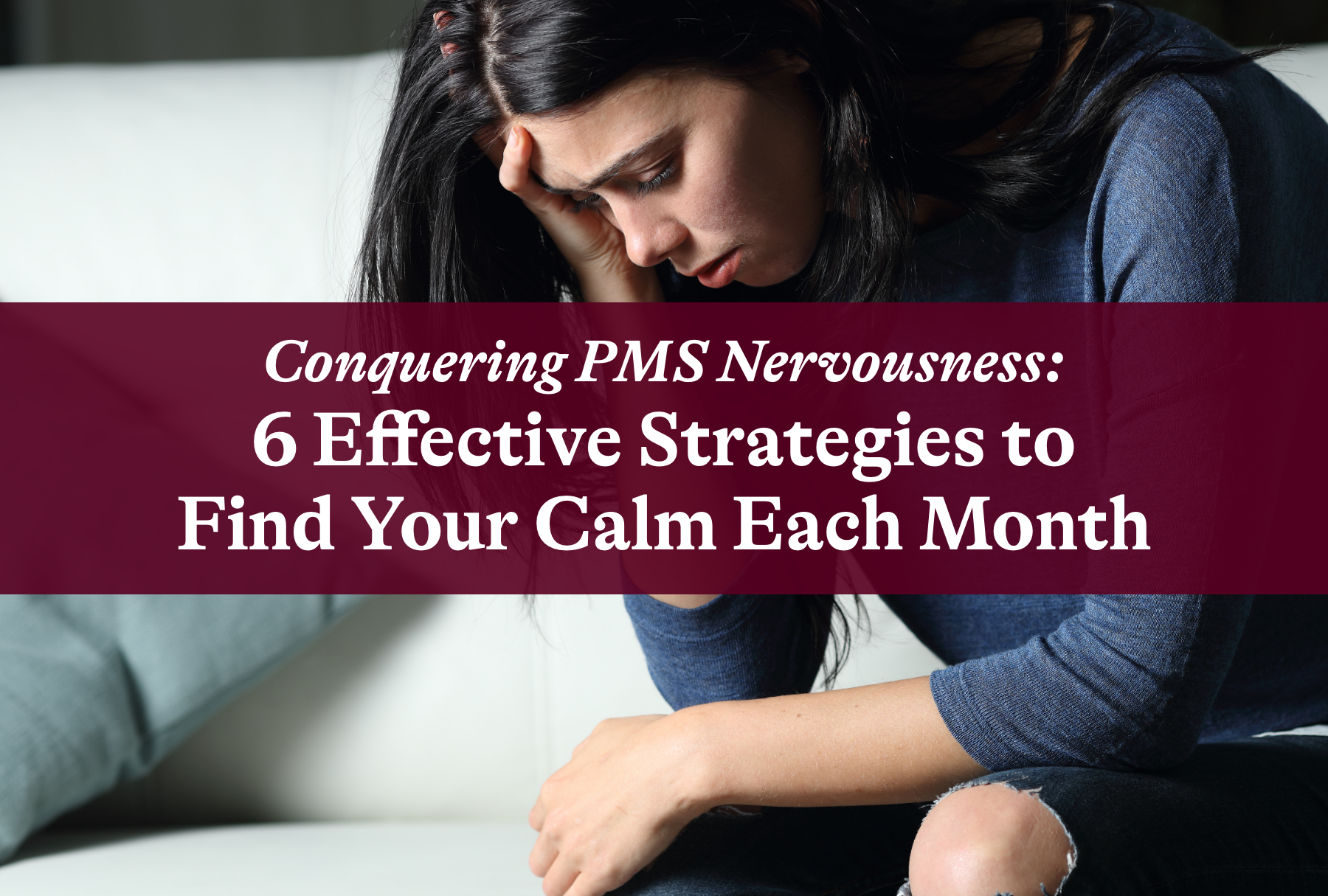 Conquering PMS Nervousness: 6 Effective Strategies to Find Your Calm Each Month