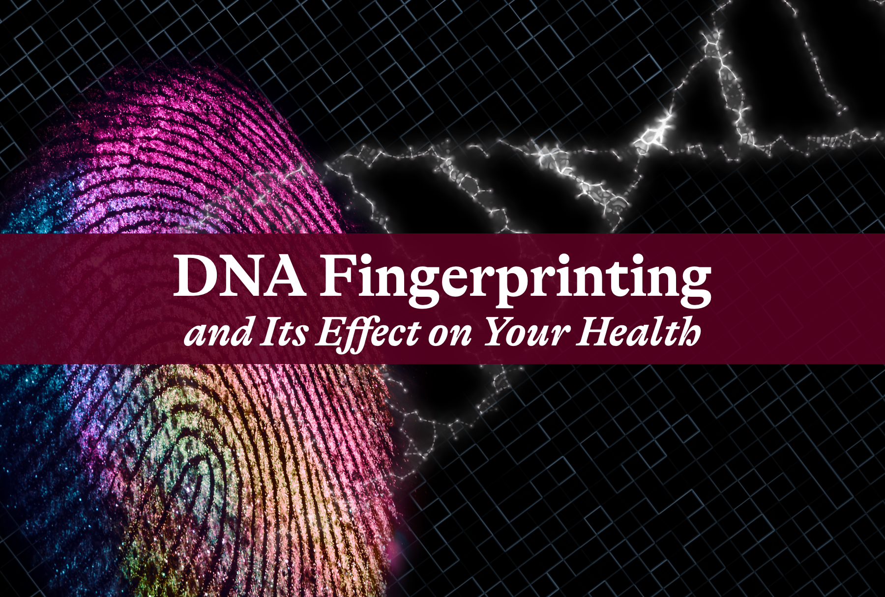 DNA Fingerprinting and Its Effect on Your Health