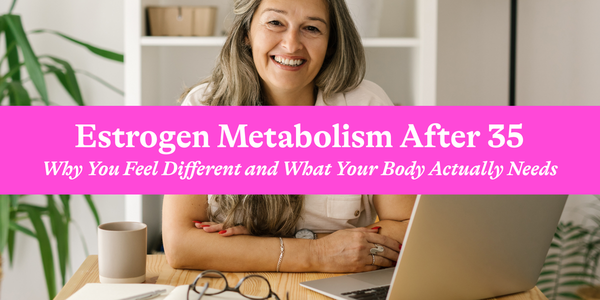 Estrogen Metabolism After 35: Why You Feel Different and What Your Bod   Seeking Health