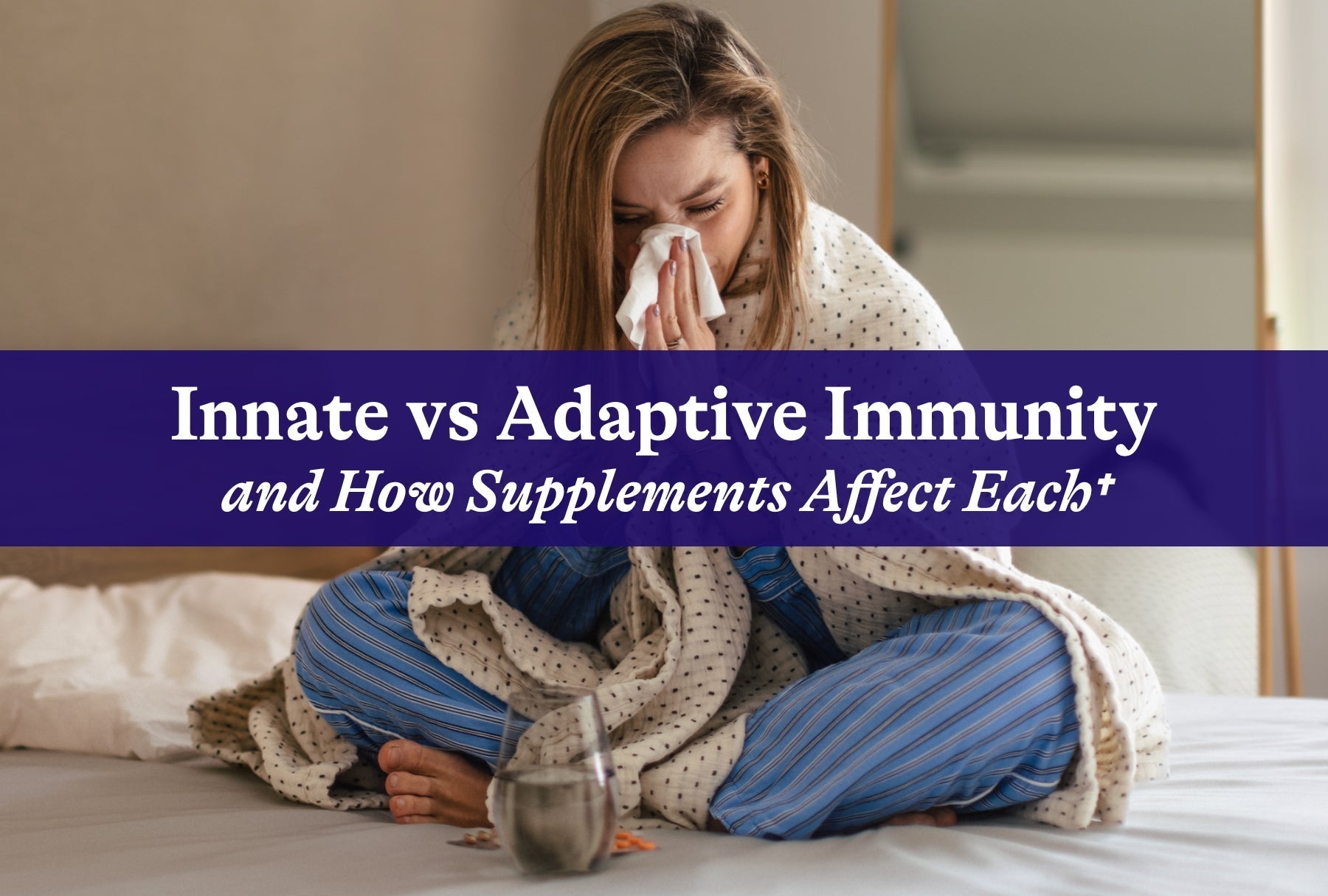 Innate vs Adaptive Immunity and How Supplements Affect Each†