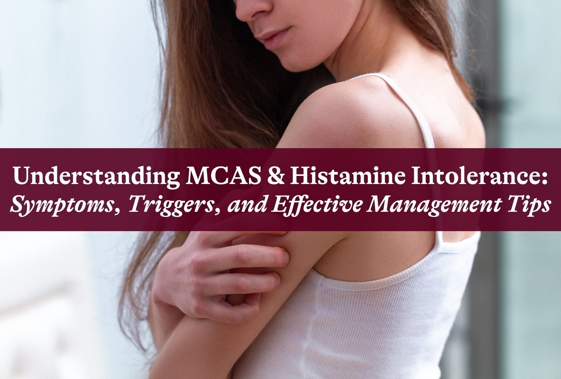 Understanding MCAS and Histamine Intolerance: Symptoms, Triggers, and Effective Management Tips