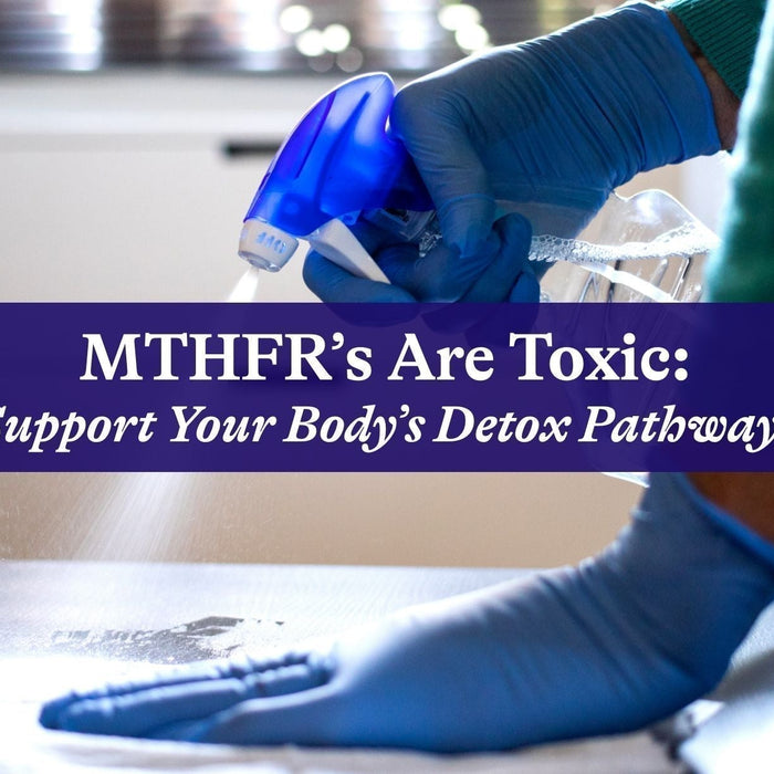 MTHFR’s are Toxic: Support Your Body’s Detox Pathways