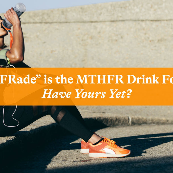 “MTHFRade” Is the MTHFR Drink Formula. Have You Had Yours Yet?