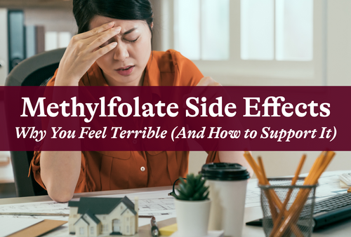 Methylfolate Side Effects-Why You Feel Terrible (And How to Support It)