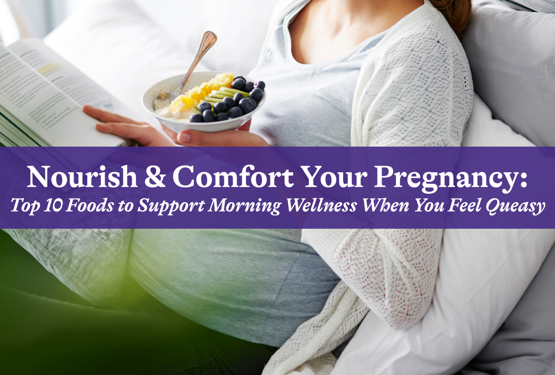 Nourish and Comfort Your Pregnancy: Top 10 Foods to Support Morning Wellness When You Feel Queasy