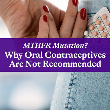 MTHFR Mutation? Why Oral Contraceptives Are Not Recommended