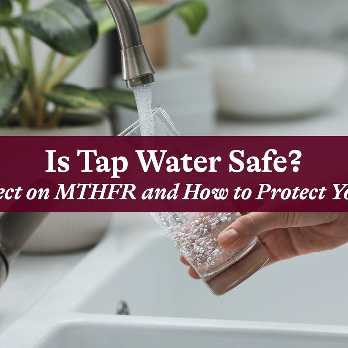Is Tap Water Safe? Its Effect on MTHFR and How to Protect Yourself