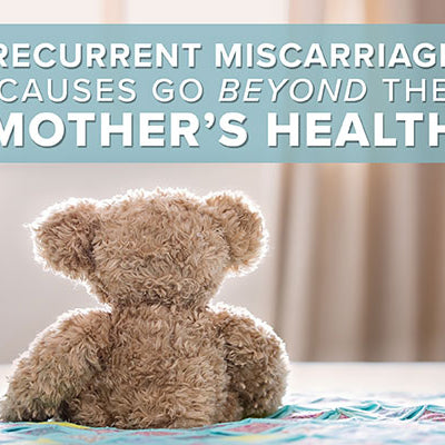 Recurrent Miscarriage Causes Go Beyond the Mother's Health