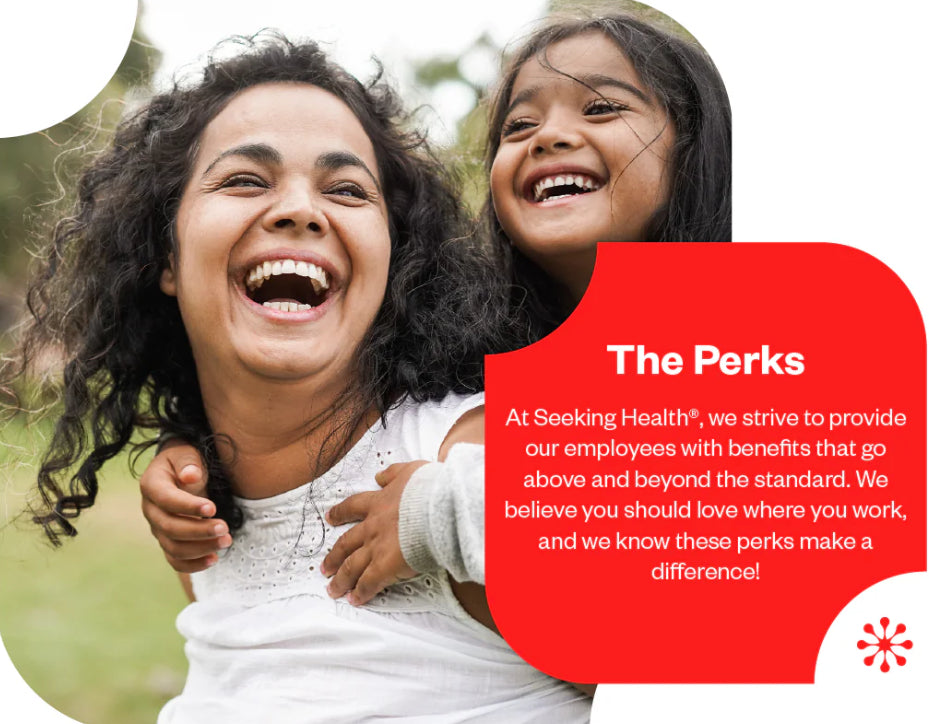 The Perks | At Seeking Health, we strive to provide our employees with benefits that go above and beyond the standard. We believe you should love where you work, and we know these perks make a difference.  